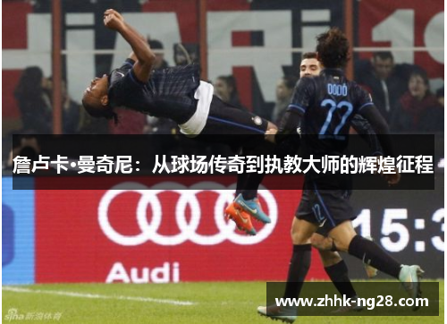 詹卢卡·曼奇尼：从球场传奇到执教大师的辉煌征程