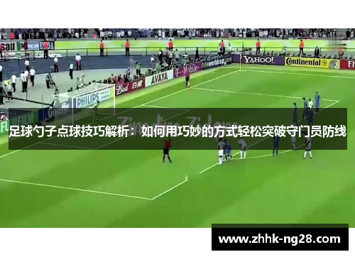 足球勺子点球技巧解析：如何用巧妙的方式轻松突破守门员防线