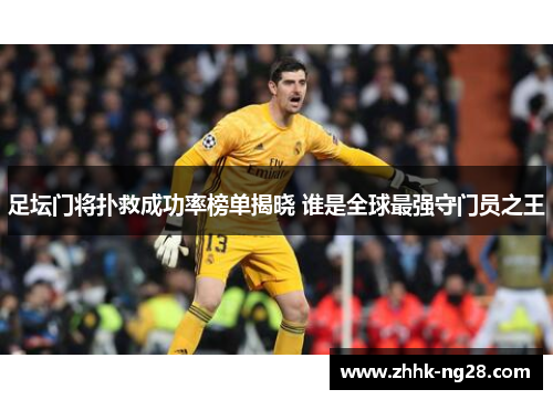 足坛门将扑救成功率榜单揭晓 谁是全球最强守门员之王