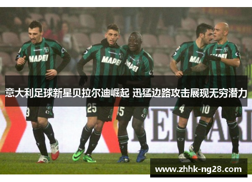 意大利足球新星贝拉尔迪崛起 迅猛边路攻击展现无穷潜力