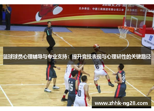 篮球球员心理辅导与专业支持：提升竞技表现与心理韧性的关键路径