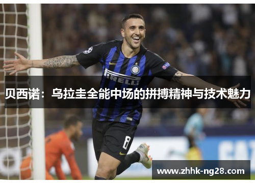 贝西诺：乌拉圭全能中场的拼搏精神与技术魅力