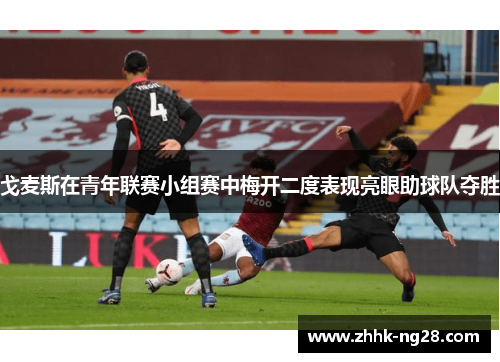 戈麦斯在青年联赛小组赛中梅开二度表现亮眼助球队夺胜