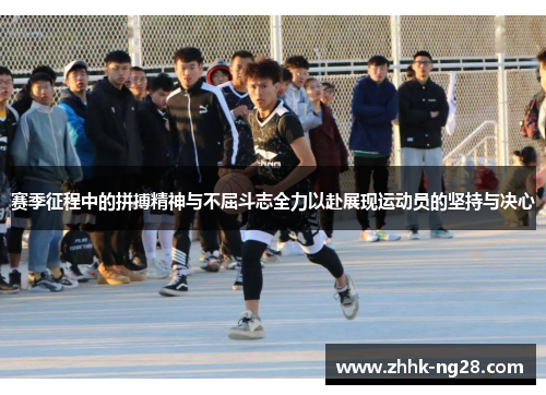 赛季征程中的拼搏精神与不屈斗志全力以赴展现运动员的坚持与决心