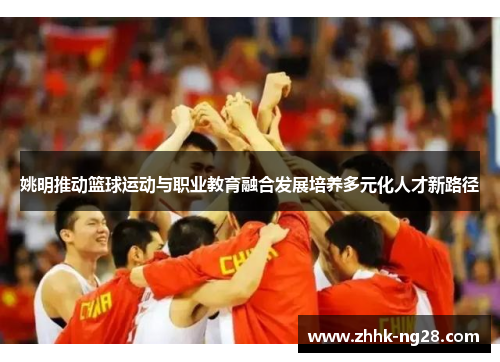 姚明推动篮球运动与职业教育融合发展培养多元化人才新路径