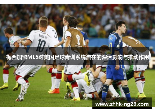 梅西加盟MLS对美国足球青训系统潜在的深远影响与推动作用