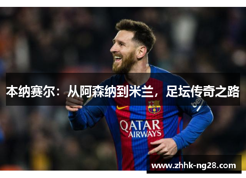 本纳赛尔：从阿森纳到米兰，足坛传奇之路