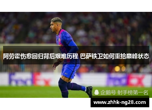阿劳霍伤愈回归背后艰难历程 巴萨铁卫如何重拾巅峰状态