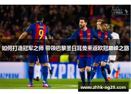 如何打造冠军之师 带领巴黎圣日耳曼重返欧冠巅峰之路
