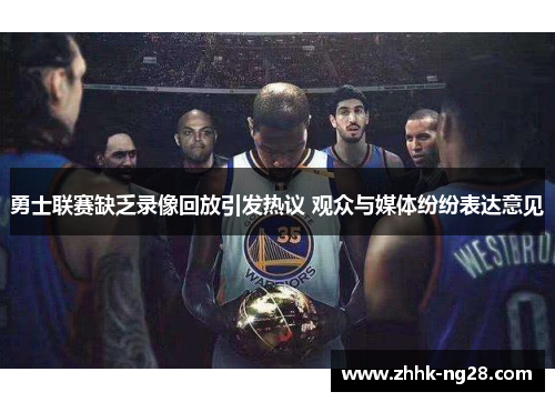 勇士联赛缺乏录像回放引发热议 观众与媒体纷纷表达意见