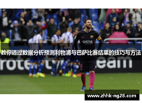 教你通过数据分析预测利物浦与巴萨比赛结果的技巧与方法