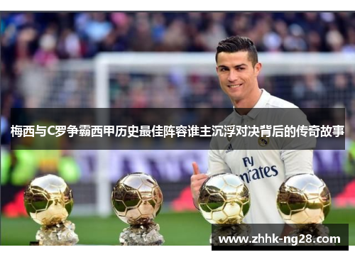 梅西与C罗争霸西甲历史最佳阵容谁主沉浮对决背后的传奇故事