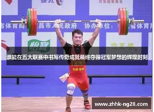 谁能在五大联赛中书写传奇成就最终夺得冠军梦想的辉煌时刻