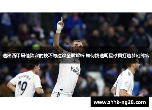 选出西甲最佳阵容的技巧与建议全面解析 如何挑选明星球员打造梦幻阵容