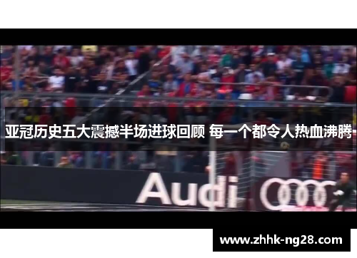 亚冠历史五大震撼半场进球回顾 每一个都令人热血沸腾
