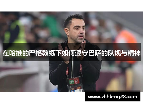 在哈维的严格教练下如何遵守巴萨的队规与精神