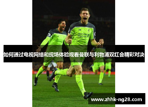 如何通过电视网络和现场体验观看曼联与利物浦双红会精彩对决