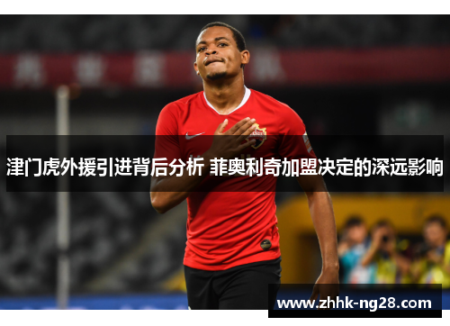 津门虎外援引进背后分析 菲奥利奇加盟决定的深远影响