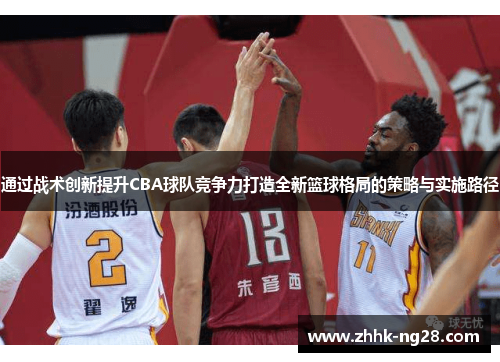 通过战术创新提升CBA球队竞争力打造全新篮球格局的策略与实施路径