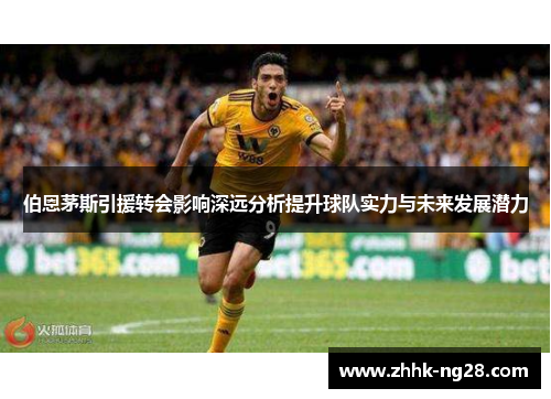 伯恩茅斯引援转会影响深远分析提升球队实力与未来发展潜力