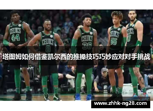 塔图姆如何借鉴凯尔西的推搡技巧巧妙应对对手挑战