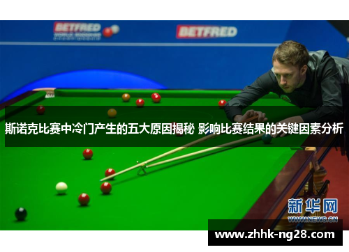 斯诺克比赛中冷门产生的五大原因揭秘 影响比赛结果的关键因素分析