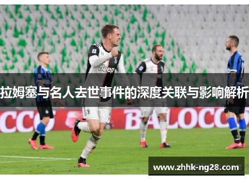 拉姆塞与名人去世事件的深度关联与影响解析