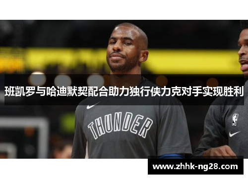 班凯罗与哈迪默契配合助力独行侠力克对手实现胜利