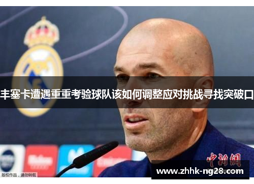 丰塞卡遭遇重重考验球队该如何调整应对挑战寻找突破口