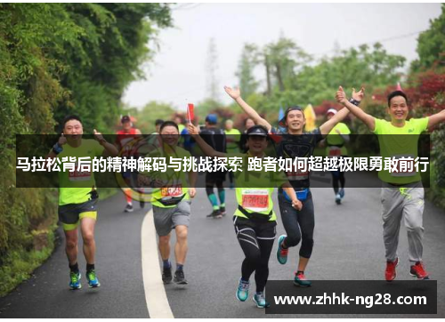 马拉松背后的精神解码与挑战探索 跑者如何超越极限勇敢前行